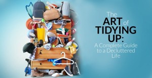 The Art of Tidying Up: A Complete Guide to a Decluttered Life